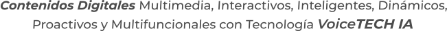Contenidos Digitales Multimedia, Interactivos, Inteligentes, Dinámicos,Proactivos y Multifuncionales con Tecnología VoiceTECH IA