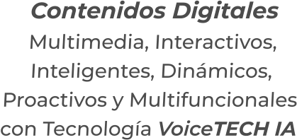 Contenidos DigitalesMultimedia, Interactivos,Inteligentes, Dinámicos,Proactivos y Multifuncionalescon Tecnología VoiceTECH IA