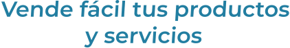 Vende fácil tus productosy servicios