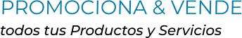 PROMOCIONA & VENDEtodos tus Productos y Servicios
