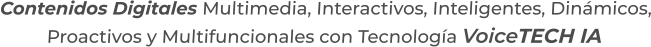 Contenidos Digitales Multimedia, Interactivos, Inteligentes, Dinámicos,Proactivos y Multifuncionales con Tecnología VoiceTECH IA