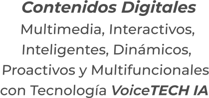 Contenidos DigitalesMultimedia, Interactivos,Inteligentes, Dinámicos,Proactivos y Multifuncionalescon Tecnología VoiceTECH IA