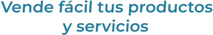 Vende fácil tus productosy servicios