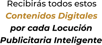 Recibirás todos estosContenidos Digitalespor cada Locución Publicitaria Inteligente