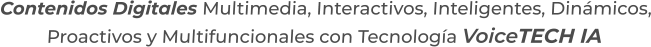 Contenidos Digitales Multimedia, Interactivos, Inteligentes, Dinámicos,Proactivos y Multifuncionales con Tecnología VoiceTECH IA