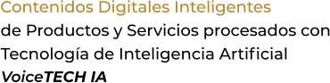 Contenidos Digitales Inteligentesde Productos y Servicios procesados conTecnología de Inteligencia ArtificialVoiceTECH IA