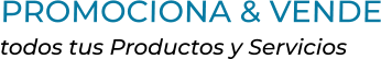 PROMOCIONA & VENDEtodos tus Productos y Servicios