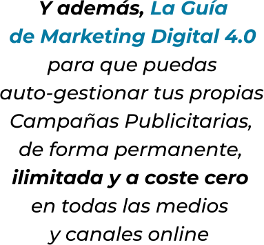 Y además, La Guíade Marketing Digital 4.0para que puedasauto-gestionar tus propiasCampañas Publicitarias,de forma permanente,ilimitada y a coste ceroen todas las mediosy canales online