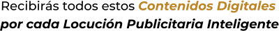 Recibirás todos estos Contenidos Digitalespor cada Locución Publicitaria Inteligente