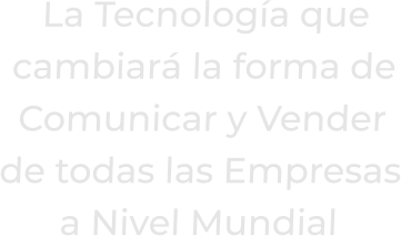 La Tecnología quecambiará la forma deComunicar y Venderde todas las Empresasa Nivel Mundial