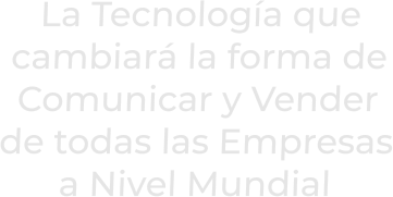 La Tecnología quecambiará la forma deComunicar y Venderde todas las Empresasa Nivel Mundial