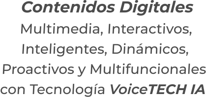 Contenidos DigitalesMultimedia, Interactivos,Inteligentes, Dinámicos,Proactivos y Multifuncionalescon Tecnología VoiceTECH IA