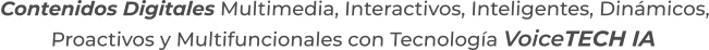 Contenidos Digitales Multimedia, Interactivos, Inteligentes, Dinámicos,Proactivos y Multifuncionales con Tecnología VoiceTECH IA